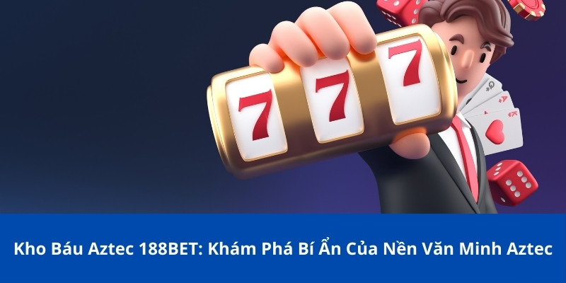 Kho Báu Aztec 188BET: Khám Phá Bí Ẩn Của Nền Văn Minh Aztec 1 Kho báu Aztec 188BET